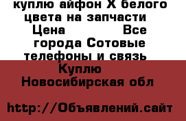 куплю айфон Х белого цвета на запчасти › Цена ­ 10 000 - Все города Сотовые телефоны и связь » Куплю   . Новосибирская обл.